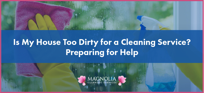 Is My House Too Dirty for a Cleaning Service? Preparing for Help